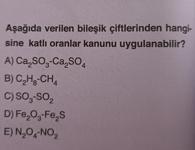 Verilen bileşik çiftlerinden hangisine katlı oranlar kanunu uygulanabilir sorusuyla çeşitli bileşik çiftleri sıralanmıştır: A) Ca₂SO₃-Ca₂SO₄, B) C₂H₈-CH₄, C) SO₃-SO₂, D) Fe₂O₃-Fe₂S, E) N₂O₄-NO₂. (Captioned by AI)